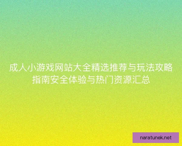 成人小游戏网站大全精选推荐与玩法攻略指南安全体验与热门资源汇总
